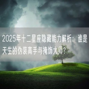 2025年十二星座隐藏能力解析：谁是天生的伪装高手与掩饰大师？