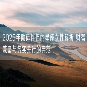 2025年助运伴侣的星座女性解析 财智兼备与务实并行的典范