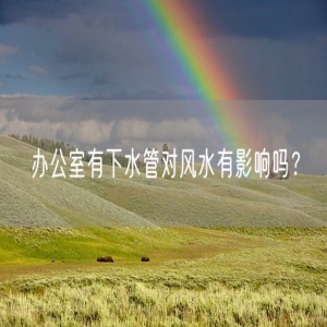 办公室有下水管对风水有影响吗？