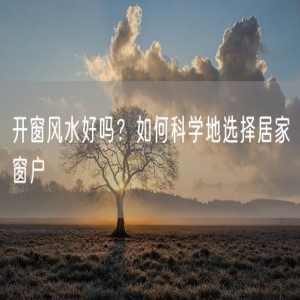 开窗风水好吗？如何科学地选择居家窗户