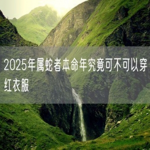 2025年属蛇者本命年究竟可不可以穿红衣服