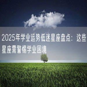 2025年学业运势低迷星座盘点：这些星座需警惕学业困境