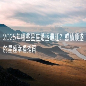 2025年哪些星座婚运最旺？感情顺遂的星座幸福指南