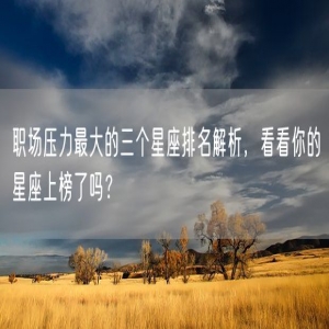 职场压力最大的三个星座排名解析，看看你的星座上榜了吗？