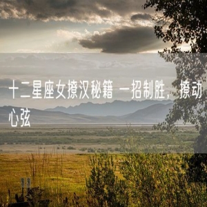 十二星座女撩汉秘籍 一招制胜，撩动心弦