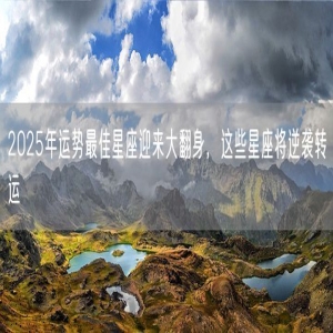 2025年运势最佳星座迎来大翻身，这些星座将逆袭转运