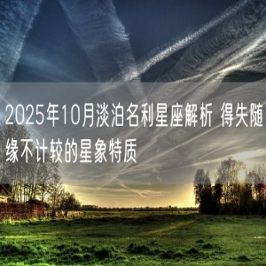 2025年10月淡泊名利星座解析 得失随缘不计较的星象特质