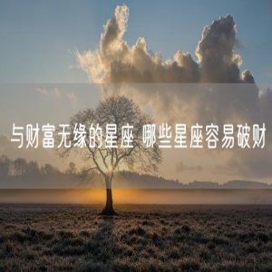 与财富无缘的星座 哪些星座容易破财