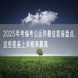 2025年考编考公运势最佳星座盘点，这些星座上岸概率最高