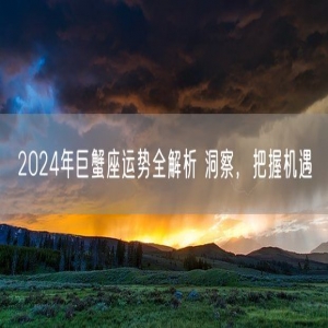 2024年巨蟹座运势全解析 洞察，把握机遇