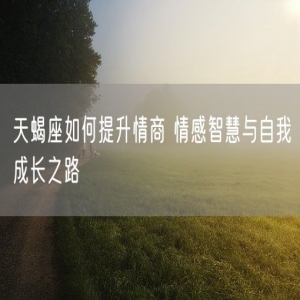 天蝎座如何提升情商 情感智慧与自我成长之路