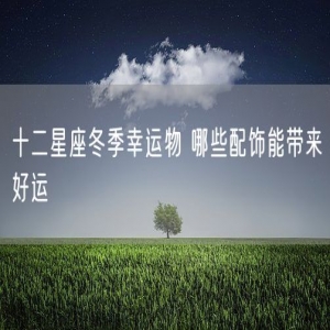 十二星座冬季幸运物 哪些配饰能带来好运