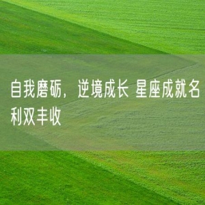 自我磨砺，逆境成长 星座成就名利双丰收