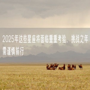 2025年这些星座将面临重重考验，挑战之年需谨慎前行