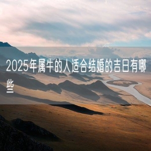 2025年属牛的人适合结婚的吉日有哪些