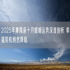 2025年摩羯座十月婚姻运势深度剖析 幸福契机悄然降临