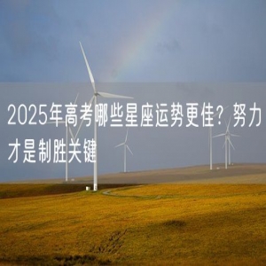 2025年高考哪些星座运势更佳？努力才是制胜关键