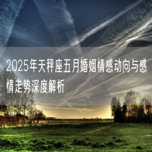 2025年天秤座五月婚姻情感动向与感情走势深度解析