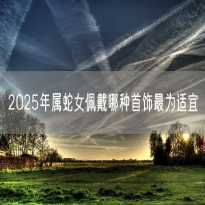2025年属蛇女佩戴哪种首饰最为适宜