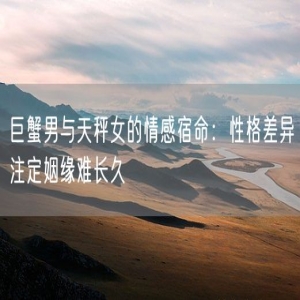 巨蟹男与天秤女的情感宿命：性格差异注定姻缘难长久