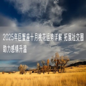 2025年巨蟹座十月桃花运势详解 拓展社交圈助力感情升温