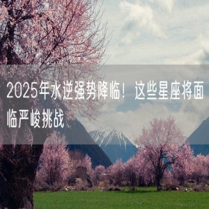 2025年水逆强势降临！这些星座将面临严峻挑战