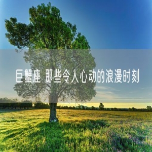 巨蟹座 那些令人心动的浪漫时刻