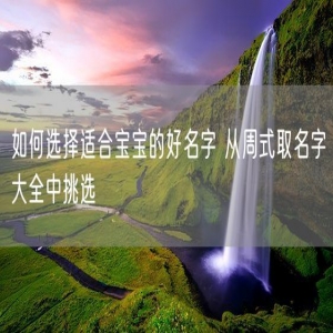如何选择适合宝宝的好名字 从周式取名字大全中挑选