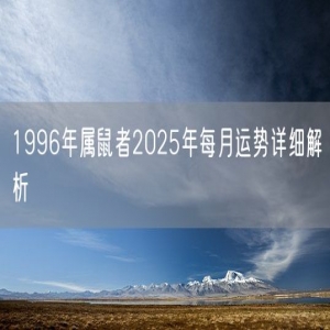 1996年属鼠者2025年每月运势详细解析