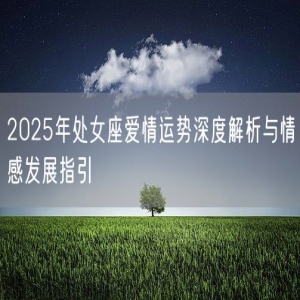 2025年处女座爱情运势深度解析与情感发展指引